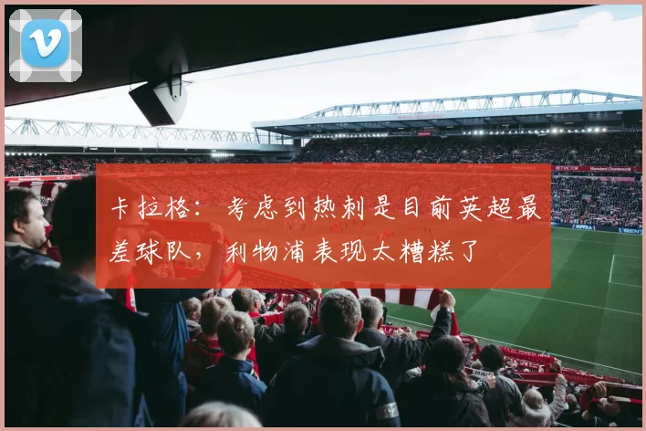 卡拉格：考虑到热刺是目前英超最差球队，利物浦表现太糟糕了